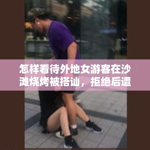 怎样看待外地女游客在沙滩烧烤被搭讪，拒绝后遭到撒沙报复这件事？，没有余粮的年轻人，是不是应该报复性存钱，报复性存钱是出路吗？