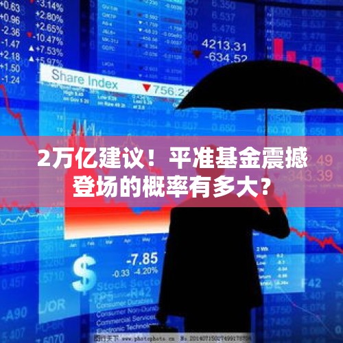 2万亿建议！平准基金震撼登场的概率有多大？