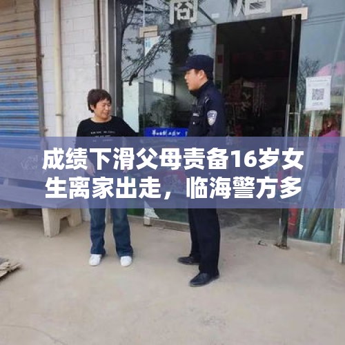 成绩下滑父母责备16岁女生离家出走，临海警方多方联手终于找回, 你怎么看？，16岁女生离家出走