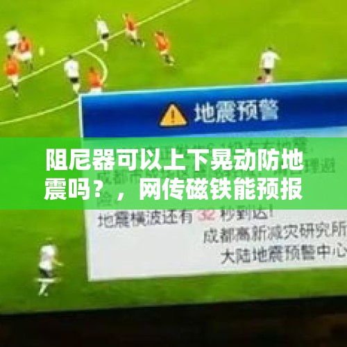 阻尼器可以上下晃动防地震吗？，网传磁铁能预报地震，有科学依据吗？