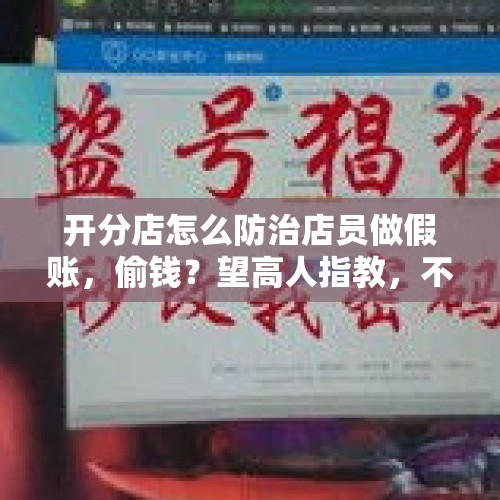 开分店怎么防治店员做假账，偷钱？望高人指教，不胜感激？，营业员利用职务之便偷钱，怎么办？能立案吗？