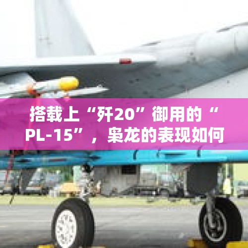 搭载上“歼20”御用的“PL-15”，枭龙的表现如何？，高通谷歌合作AI座舱