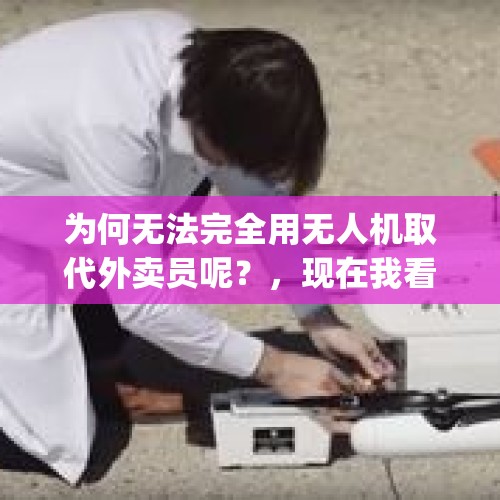 为何无法完全用无人机取代外卖员呢？，现在我看电视上浙江已经运用5g网络来使用无人机运送外卖，那以后骑手会取消掉吗？