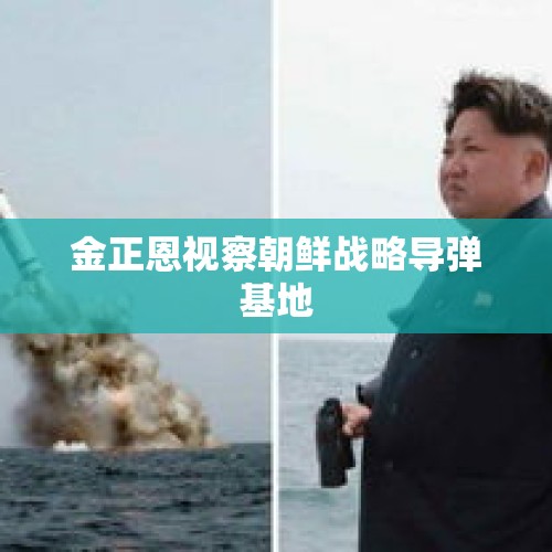 金正恩视察朝鲜战略导弹基地