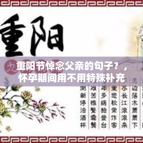 重阳节悼念父亲的句子？，怀孕期间用不用特殊补充欧米伽3亚麻酸？紫苏籽油和核桃油，哪个更适合？