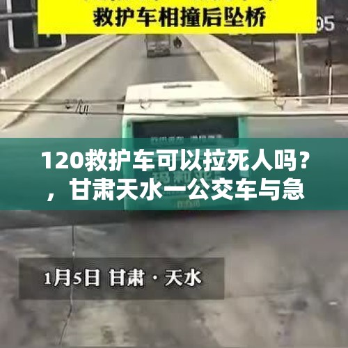 120救护车可以拉死人吗？，甘肃天水一公交车与急救车相撞致1死14伤，事故责任如何界定？