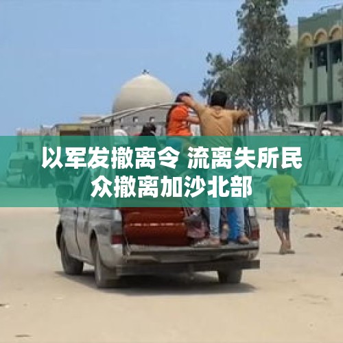 以军发撤离令 流离失所民众撤离加沙北部