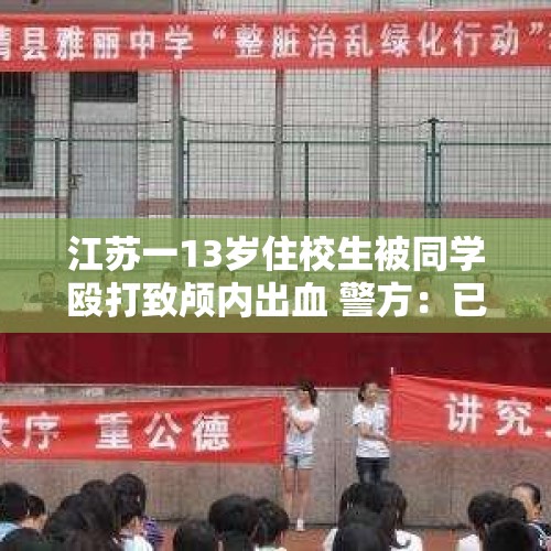 江苏一13岁住校生被同学殴打致颅内出血 警方：已刑事立案，仍在侦查阶段