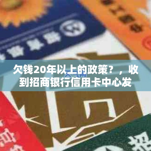 欠钱20年以上的政策？，收到招商银行信用卡中心发来的财产查封通知书，该怎么办？