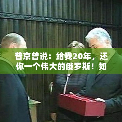 普京曾说：给我20年，还你一个伟大的俄罗斯！如今20年就要过去，你觉得普京成功吗？，普京展示金砖国钞票