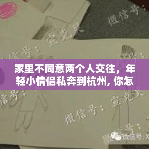 家里不同意两个人交往，年轻小情侣私奔到杭州, 你怎么看？，山东邹城一女子因厨师丈夫与服务员私奔，赌气将自己孩子丢弃在饭店门口，你怎么看？