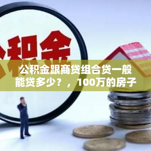 公积金跟商贷组合贷一般能贷多少？，100万的房子商贷和公积金差多少？