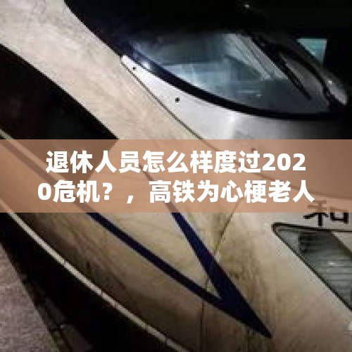 退休人员怎么样度过2020危机？，高铁为心梗老人停车