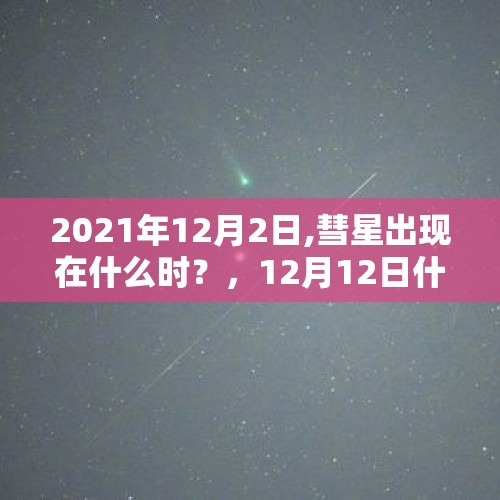 2021年12月2日,彗星出现在什么时？，12月12日什么星彗星？