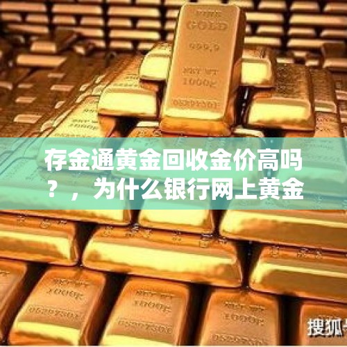 存金通黄金回收金价高吗？，为什么银行网上黄金报价比实体店贵？