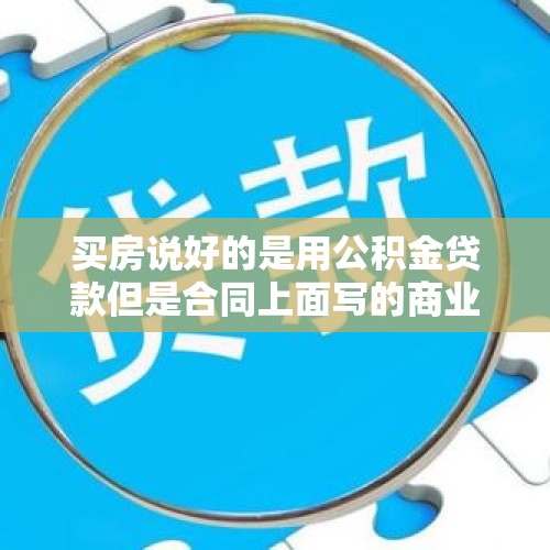 买房说好的是用公积金贷款但是合同上面写的商业贷款，有影响吗？，30年商贷利率一般是多少？