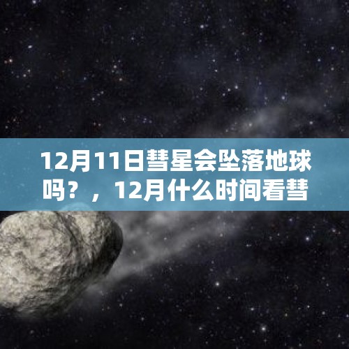 12月11日彗星会坠落地球吗？，12月什么时间看彗星？