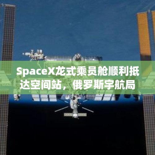 SpaceX龙式乘员舱顺利抵达空间站，俄罗斯宇航局那边怎么看？，2021年4月到5月发生的大事？