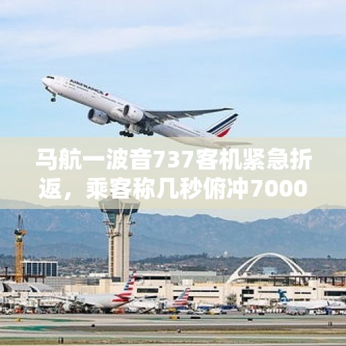 马航一波音737客机紧急折返，乘客称几秒俯冲7000英尺，为何波音公司会频繁出现安全问题？，波音和空客哪个实力大？