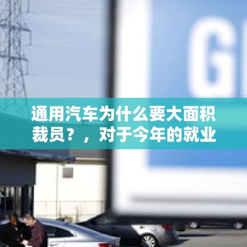 通用汽车为什么要大面积裁员？，对于今年的就业形势，互联网专业的我感觉很严峻，你们觉得呢？