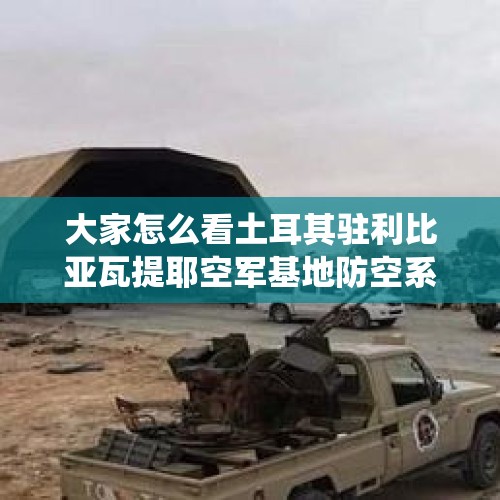 大家怎么看土耳其驻利比亚瓦提耶空军基地防空系统遭到空袭，土耳其高官受伤？，土耳其又发生枪击外交官事件，这个国家怎么了？