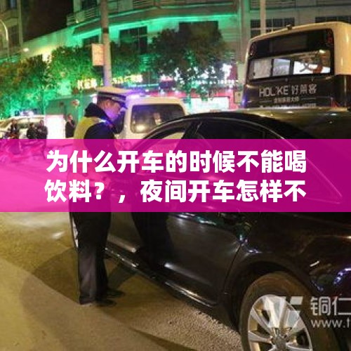 为什么开车的时候不能喝饮料？，夜间开车怎样不犯困？