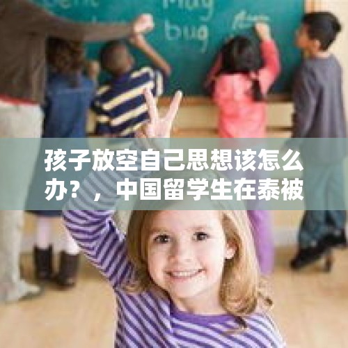 孩子放空自己思想该怎么办？，中国留学生在泰被绑