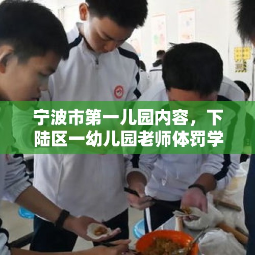 宁波市第一儿园内容，下陆区一幼儿园老师体罚学生被拘，园长受处分, 你怎么看？