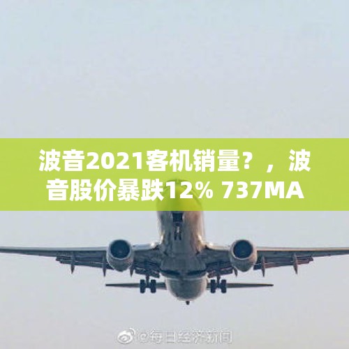 波音2021客机销量？，波音股价暴跌12% 737MAX销售神话如何再续？