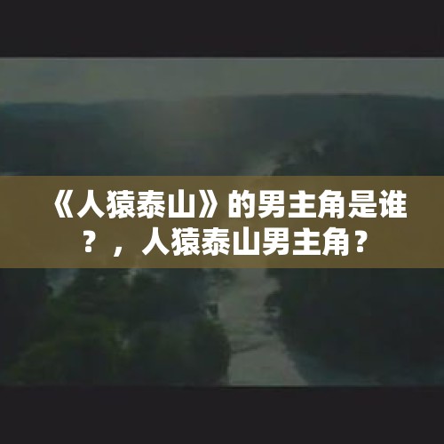 《人猿泰山》的男主角是谁？，人猿泰山男主角？