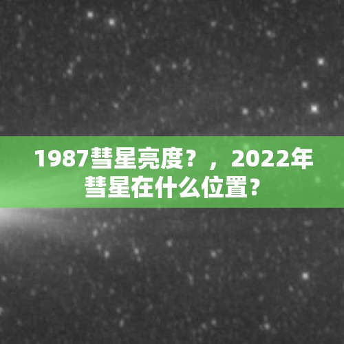 1987彗星亮度？，2022年彗星在什么位置？