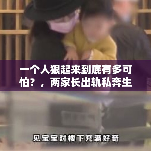 一个人狠起来到底有多可怕？，两家长出轨私奔生子