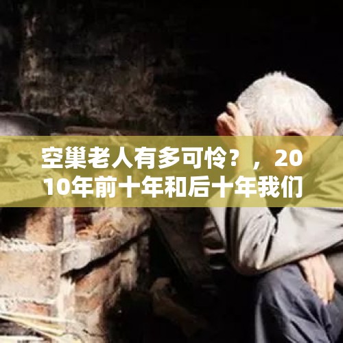 空巢老人有多可怜？，2010年前十年和后十年我们农民民生发生了什么变化？