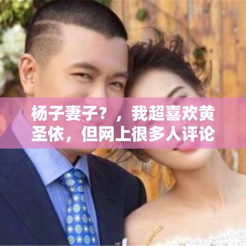 杨子妻子？，我超喜欢黄圣依，但网上很多人评论她对人品差，我该咋办？