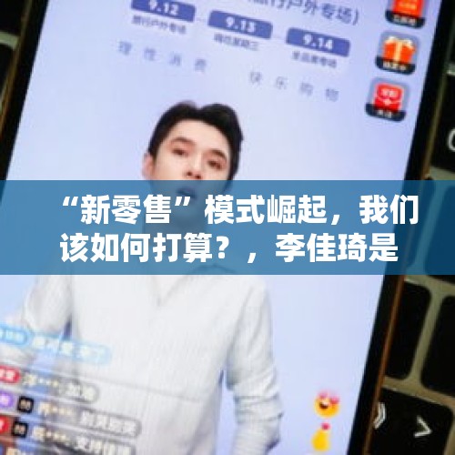 “新零售”模式崛起，我们该如何打算？，李佳琦是哪里人？