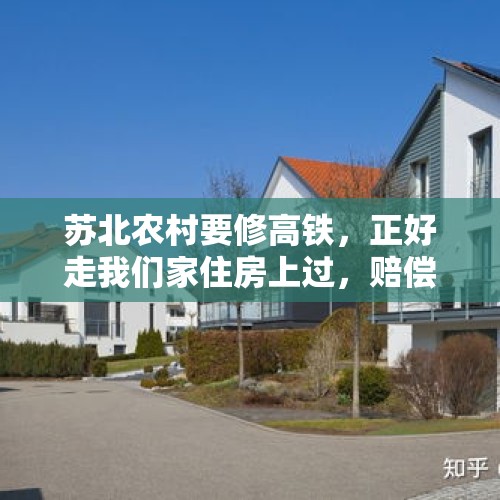 苏北农村要修高铁，正好走我们家住房上过，赔偿要注意哪些事项？，在高铁上过除夕是一种什么样的体验？