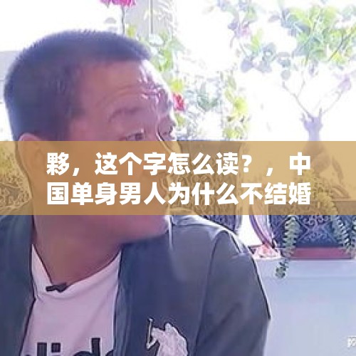 夥，这个字怎么读？，中国单身男人为什么不结婚？