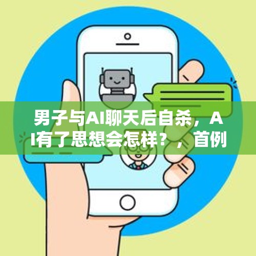 男子与AI聊天后自杀，AI有了思想会怎样？，首例AI机器人致死案