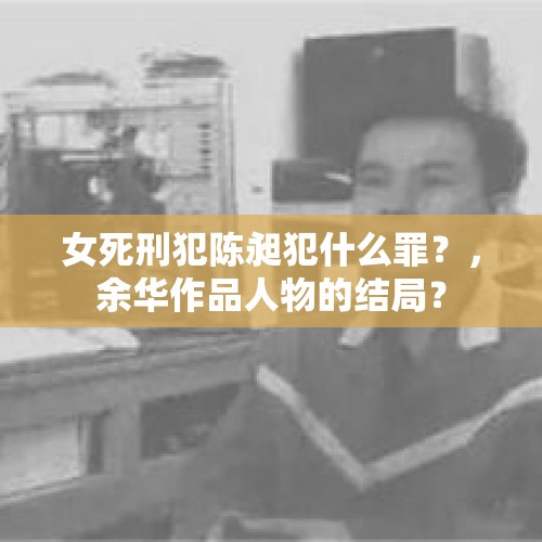 女死刑犯陈昶犯什么罪？，余华作品人物的结局？