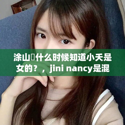 涂山璟什么时候知道小夭是女的？，jini nancy是混血吗？