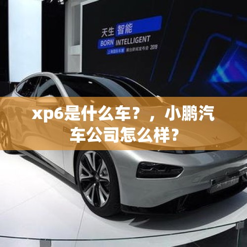 xp6是什么车？，小鹏汽车公司怎么样？