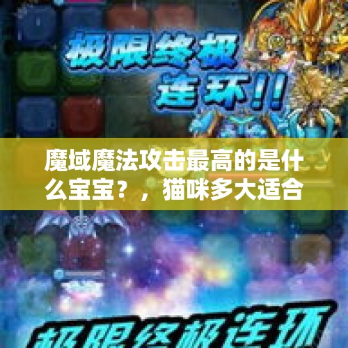 魔域魔法攻击最高的是什么宝宝？，猫咪多大适合生育？