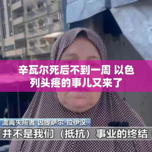 辛瓦尔死后不到一周 以色列头疼的事儿又来了