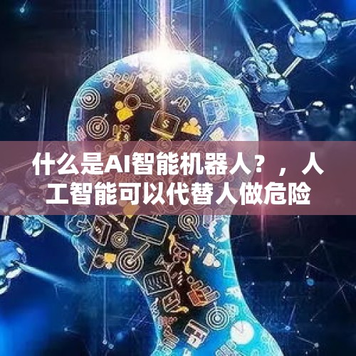 什么是AI智能机器人？，人工智能可以代替人做危险的事？