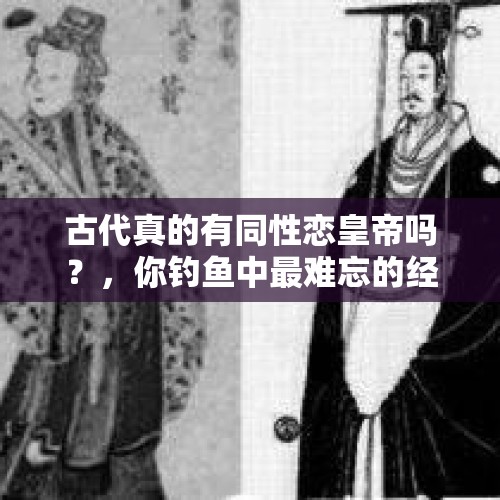 古代真的有同性恋皇帝吗？，你钓鱼中最难忘的经历是什么？