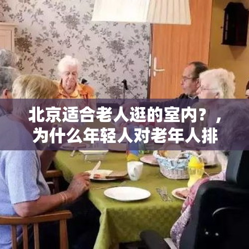 北京适合老人逛的室内？，为什么年轻人对老年人排队买便宜东西很鄙视呢？