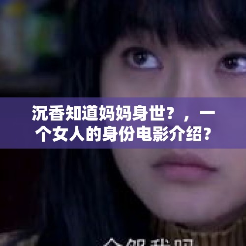 沉香知道妈妈身世？，一个女人的身份电影介绍？