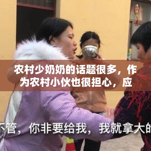 农村少奶奶的话题很多，作为农村小伙也很担心，应该怎样做？，外国小哥秒变少奶奶