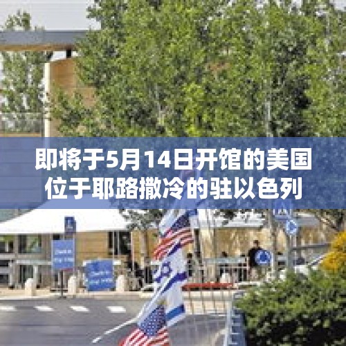 即将于5月14日开馆的美国位于耶路撒冷的驻以色列新大使馆，会对中东造成什么冲击？，加沙难民营遭袭