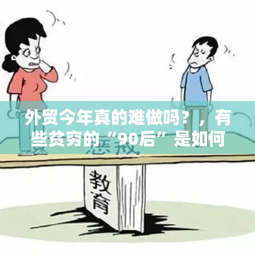 外贸今年真的难做吗？，有些贫穷的“90后”是如何形成的？